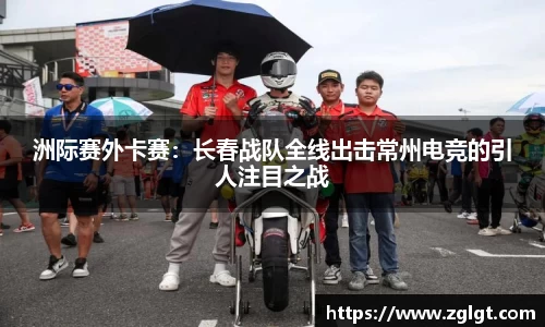 洲际赛外卡赛：长春战队全线出击常州电竞的引人注目之战