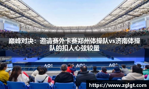 巅峰对决：邀请赛外卡赛郑州体操队vs济南体操队的扣人心弦较量