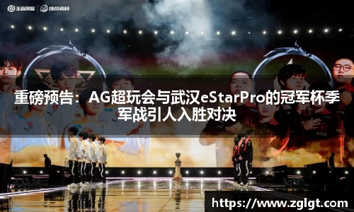 重磅预告：AG超玩会与武汉eStarPro的冠军杯季军战引人入胜对决