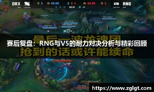 赛后复盘：RNG与V5的耐力对决分析与精彩回顾
