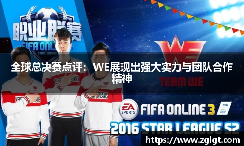 全球总决赛点评：WE展现出强大实力与团队合作精神