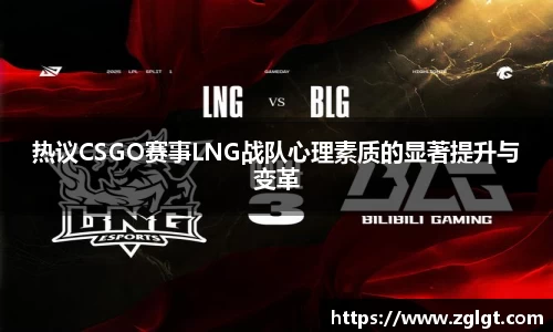 热议CSGO赛事LNG战队心理素质的显著提升与变革