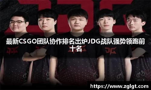 最新CSGO团队协作排名出炉JDG战队强势领跑前十名